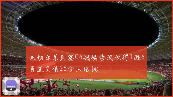 米切尔系列赛G6战绩惨淡仅得1胜6负正负值25令人堪忧