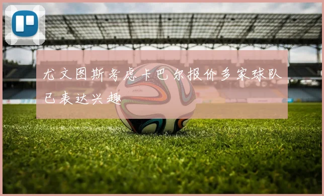 尤文图斯考虑卡巴尔报价多家球队已表达兴趣