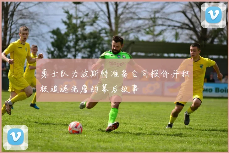 勇士队为波斯特准备合同报价并积极追逐老詹的幕后故事