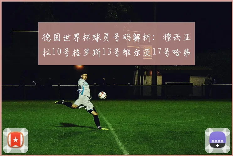 德国世界杯球员号码解析：穆西亚拉10号格罗斯13号维尔茨17号哈弗茨7号的背后故事