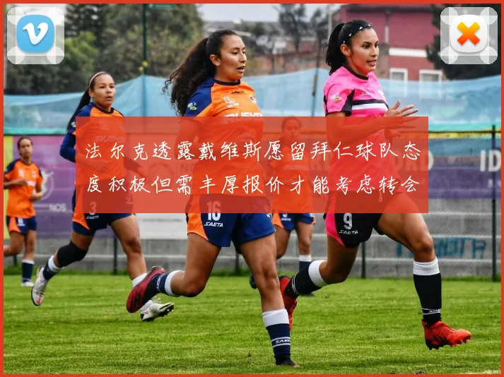 法尔克透露戴维斯愿留拜仁球队态度积极但需丰厚报价才能考虑转会