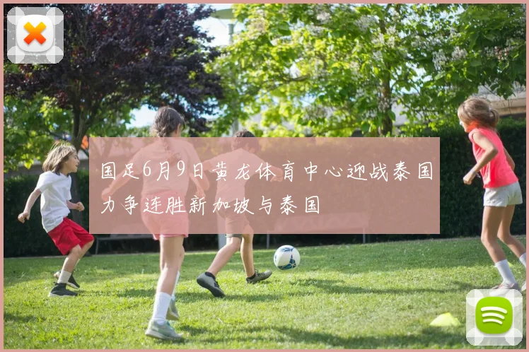 国足6月9日黄龙体育中心迎战泰国力争连胜新加坡与泰国