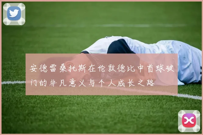 安德雷桑托斯在伦敦德比中首球破门的非凡意义与个人成长之路